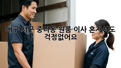대구 서구 중리동 원룸 이사? 혼자서도 걱정없어요!