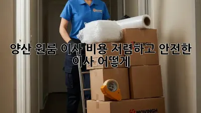 양산 원룸 이사 비용: 저렴하고 안전한 이사, 어떻게?