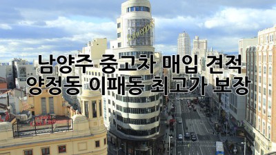 남양주 중고차 매입 견적: 양정동, 이패동 최고가 보장!